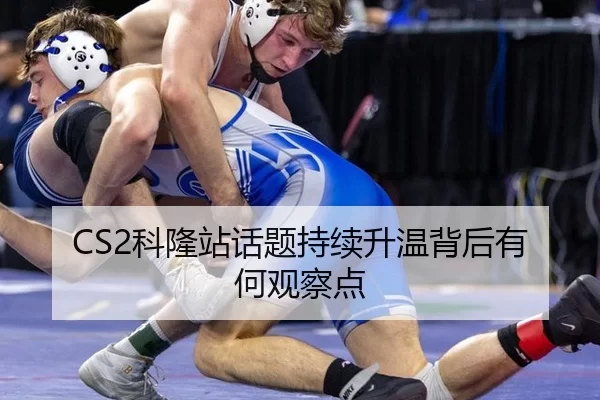 CS2科隆站话题持续升温背后有何观察点